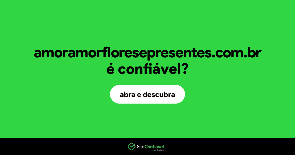 O site amoramorfloresepresentes.com.br é confiável?
