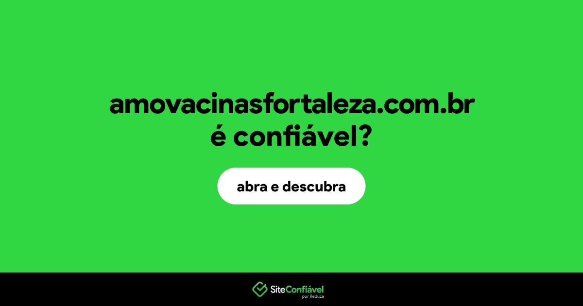 O site amovacinasfortaleza.com.br é confiável?