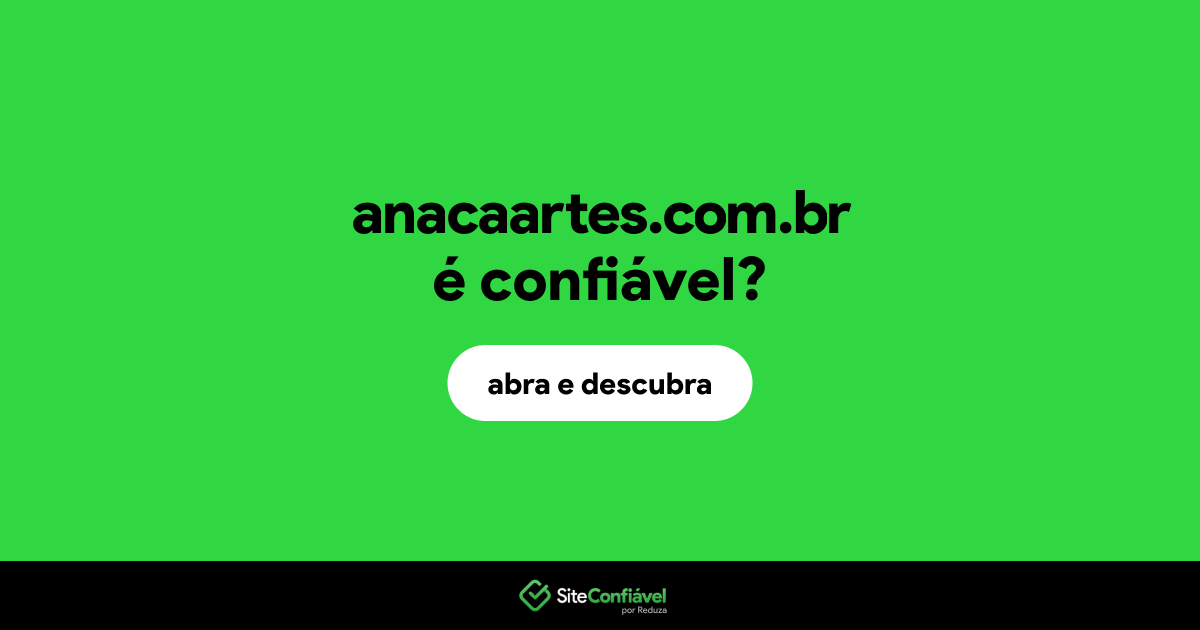 O site anacaartes.com.br é confiável?