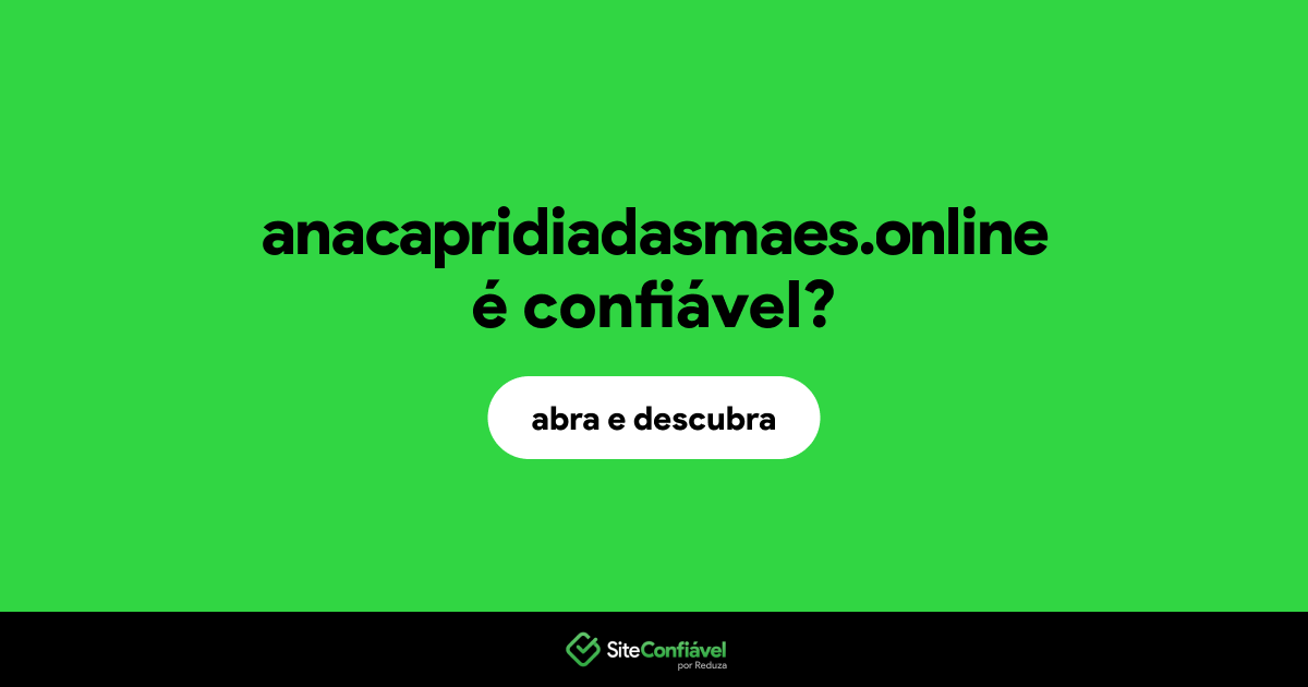 O site anacapridiadasmaes.online é confiável?