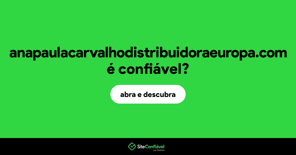 O site anapaulacarvalhodistribuidoraeuropa.com é confiável?