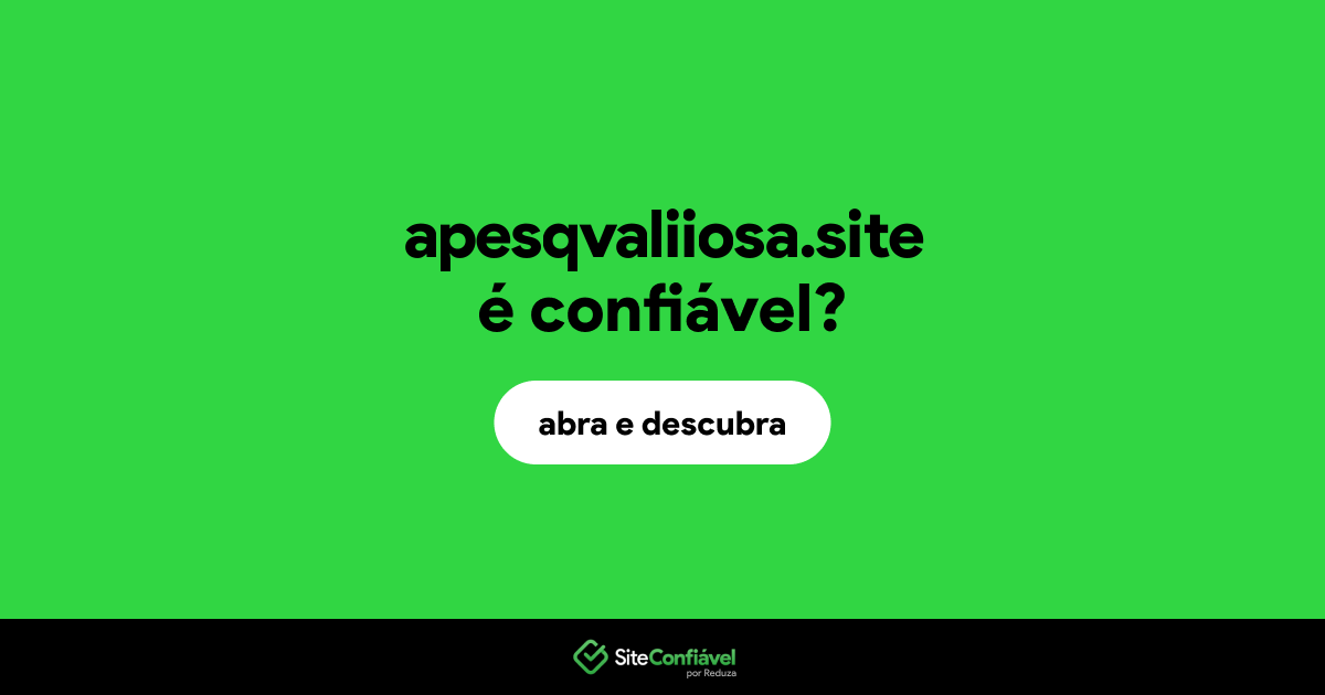 O site apesqvaliiosa.site é confiável?