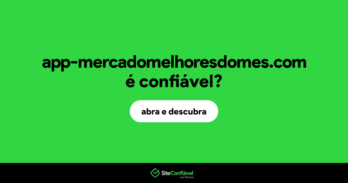 O site app-mercadomelhoresdomes.com é confiável?