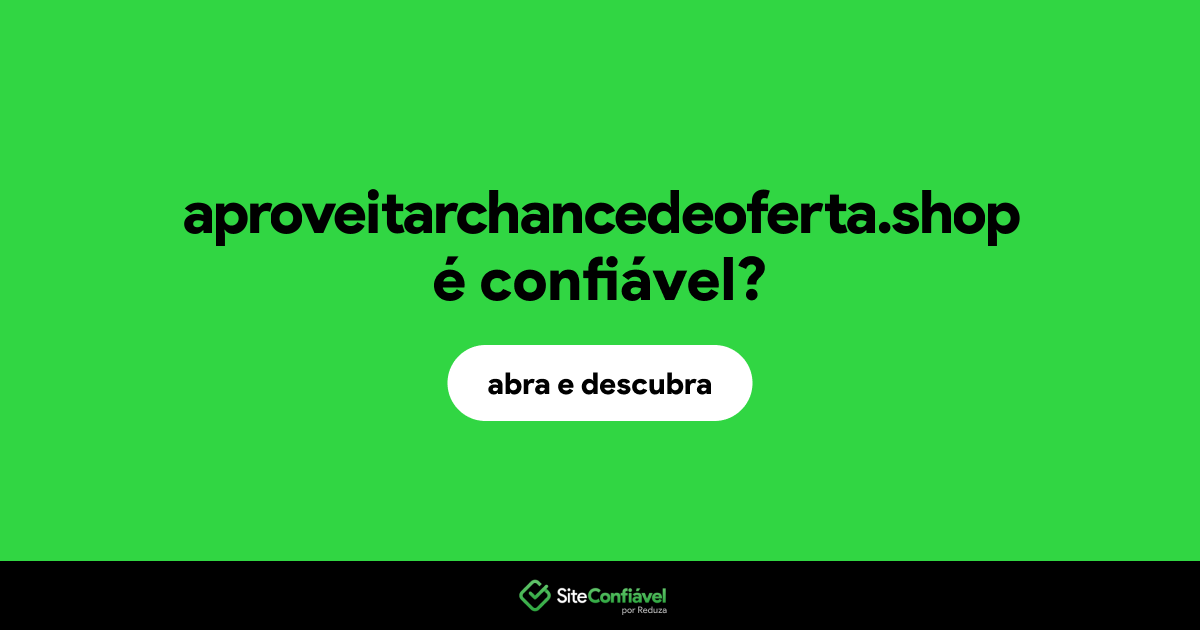 O site aproveitarchancedeoferta.shop é confiável?