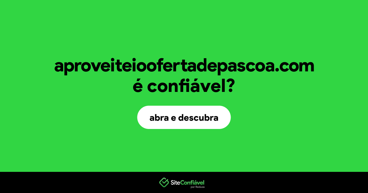 O site aproveiteioofertadepascoa.com é confiável?