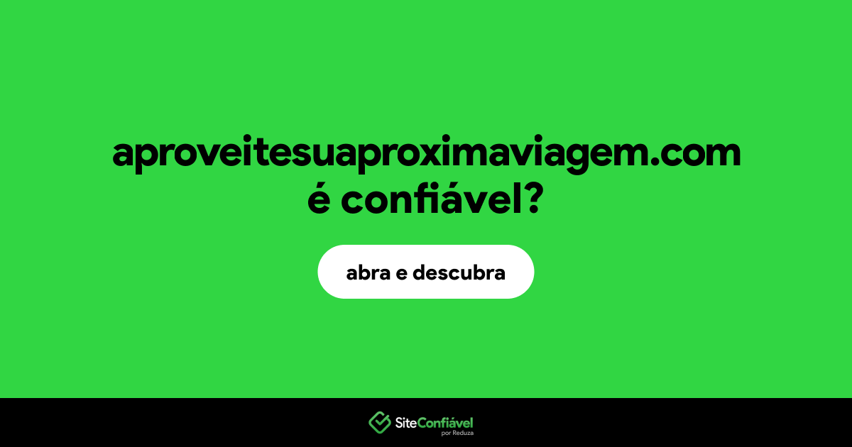O site aproveitesuaproximaviagem.com é confiável?