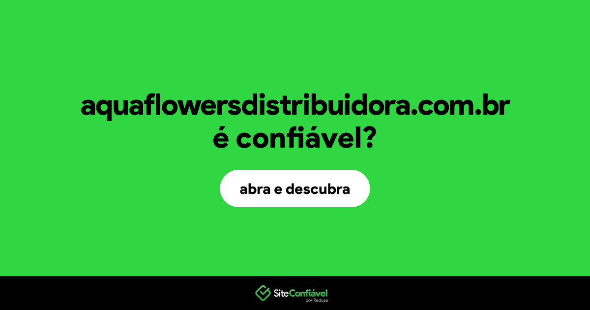 O site aquaflowersdistribuidora.com.br é confiável?