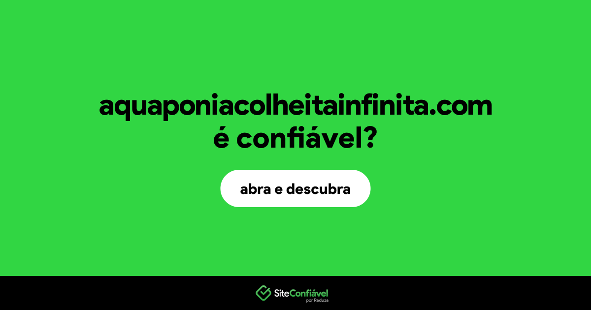 O site aquaponiacolheitainfinita.com é confiável?