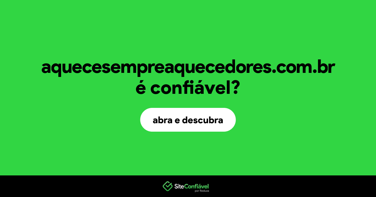 O site aquecesempreaquecedores.com.br é confiável?