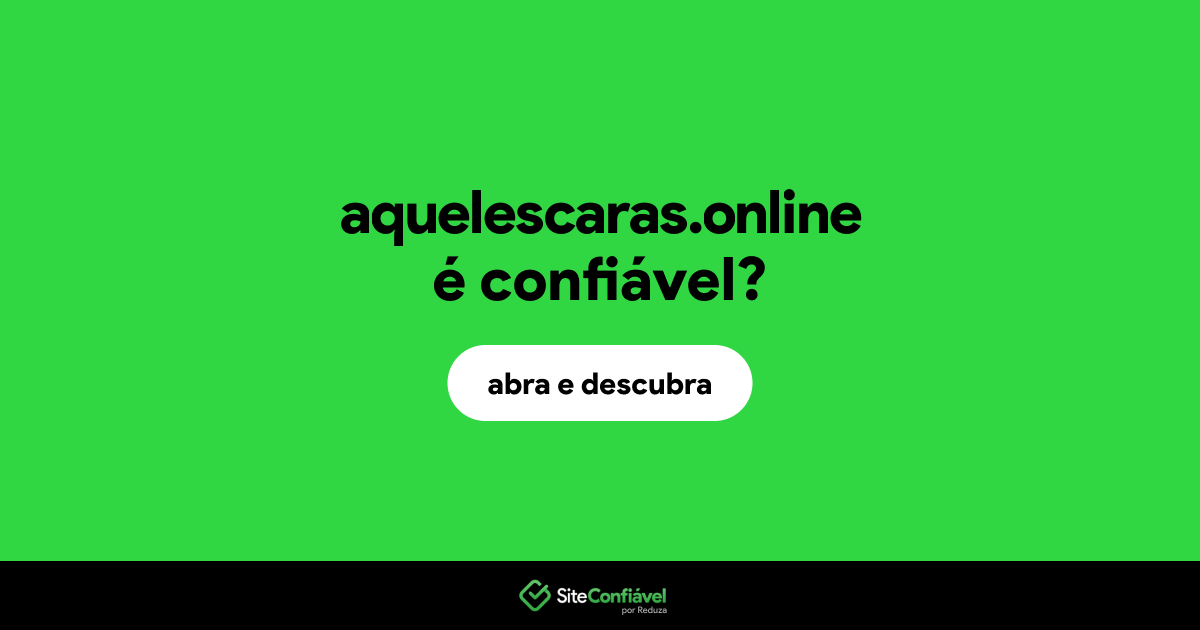 O site aquelescaras.online é confiável?