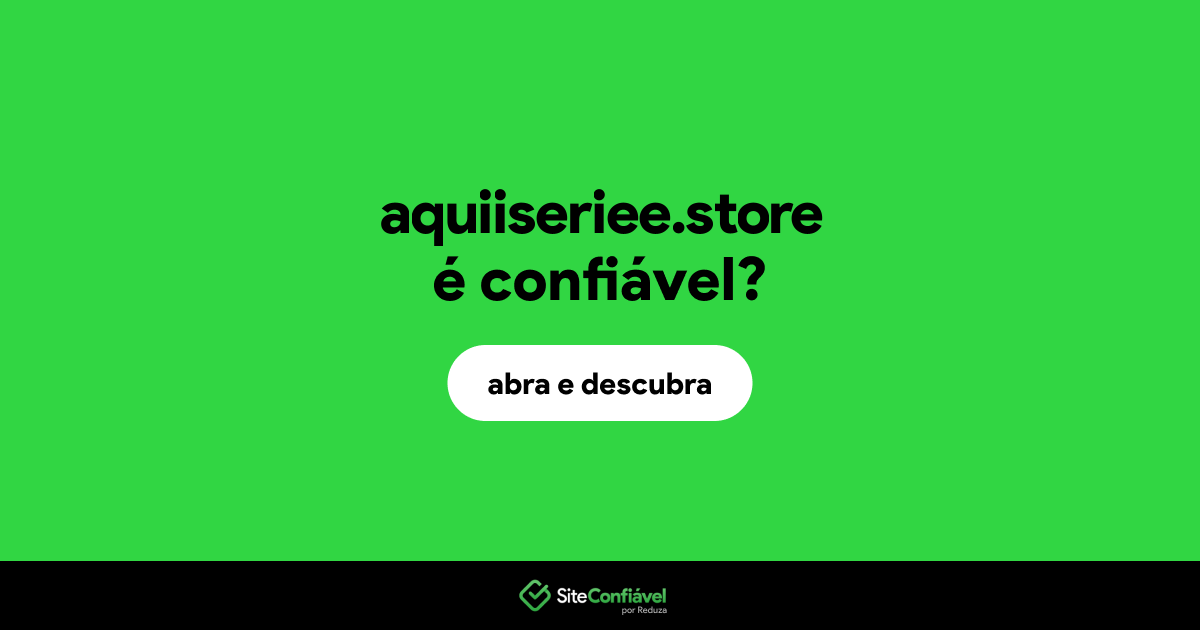 O site aquiiseriee.store é confiável?
