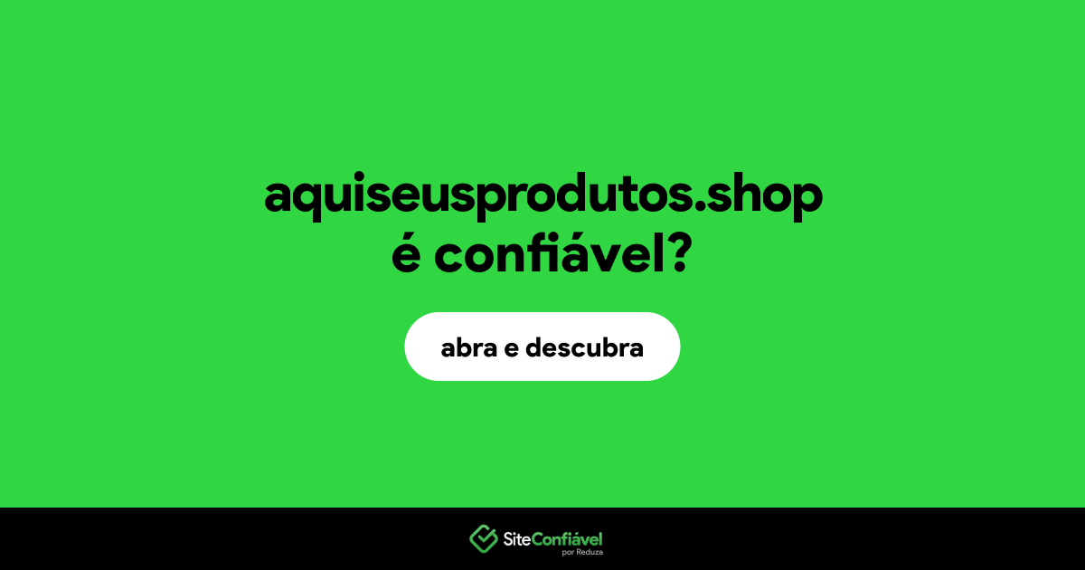 O site aquiseusprodutos.shop é confiável?