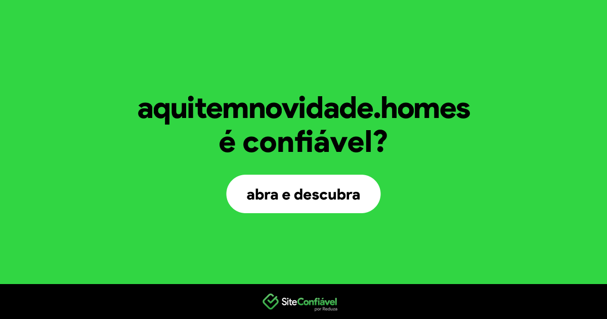O site aquitemnovidade.homes é confiável?