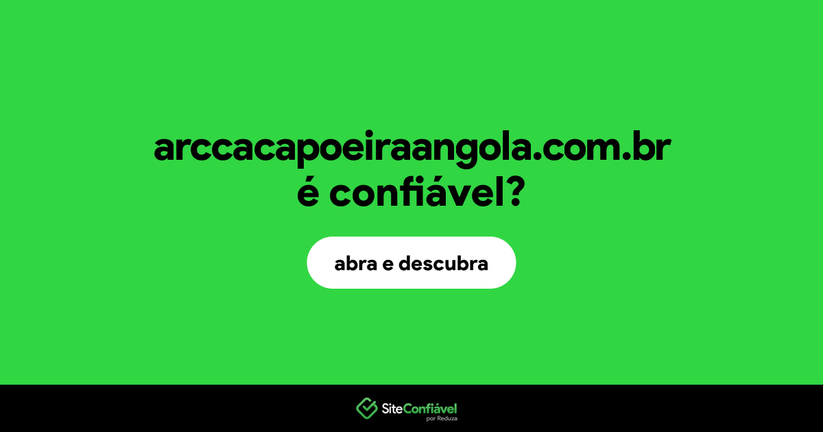 O site arccacapoeiraangola.com.br é confiável?