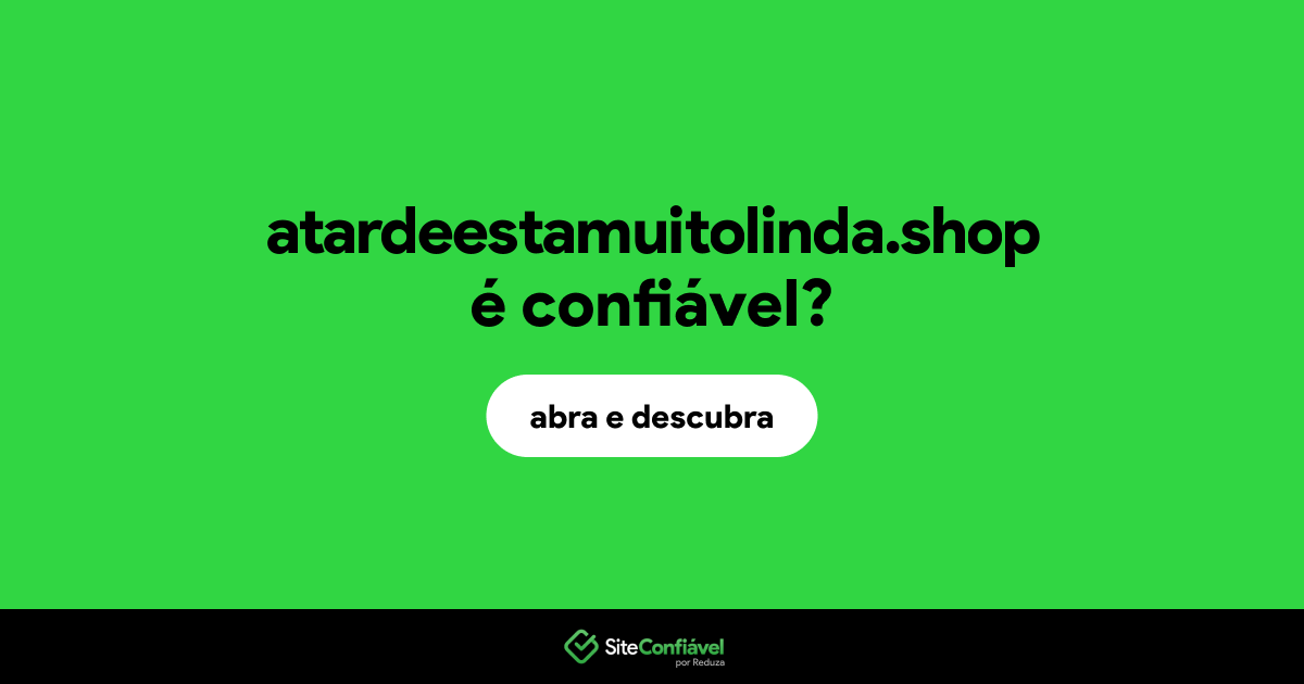 O site atardeestamuitolinda.shop é confiável?