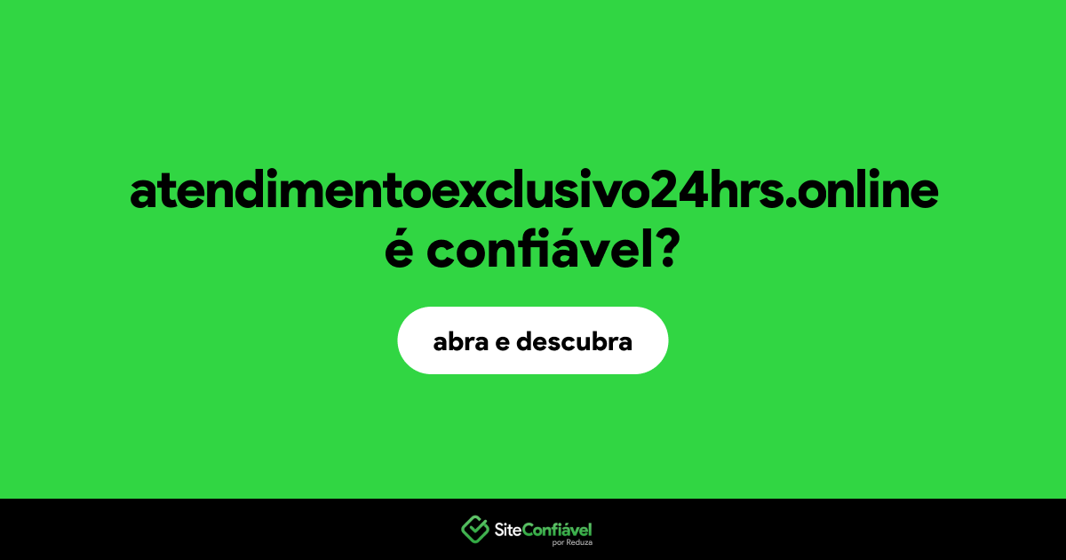 O site atendimentoexclusivo24hrs.online é confiável?