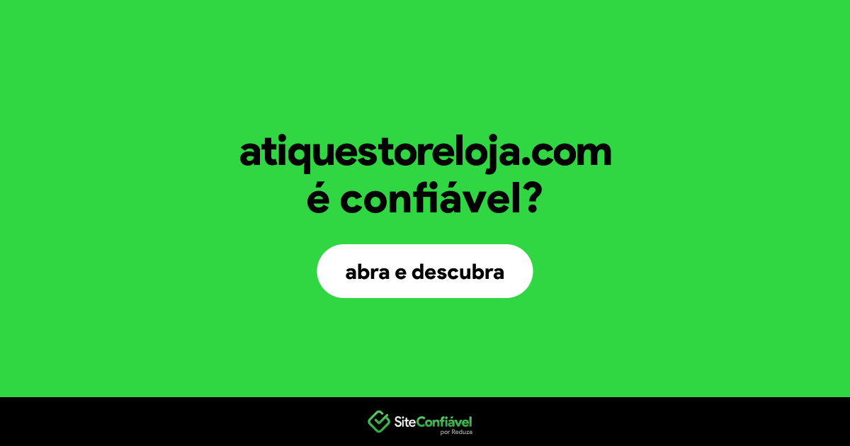 O site atiquestoreloja.com é confiável?