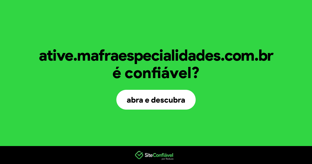 O site ative.mafraespecialidades.com.br é confiável?