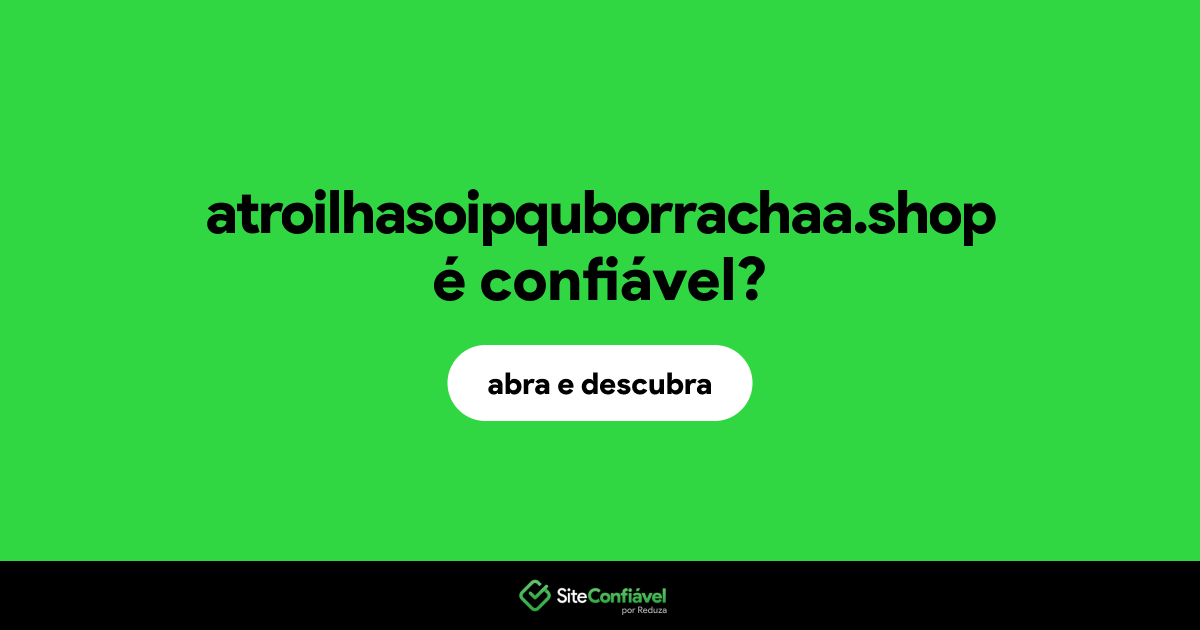 O site atroilhasoipquborrachaa.shop é confiável?