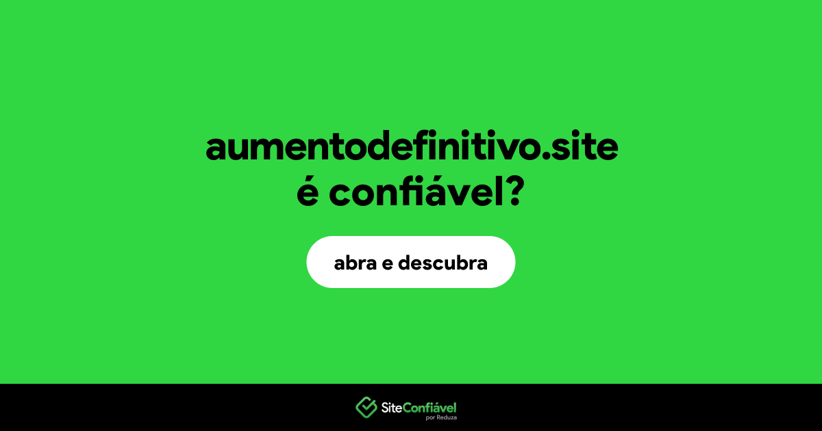 O site aumentodefinitivo.site é confiável?