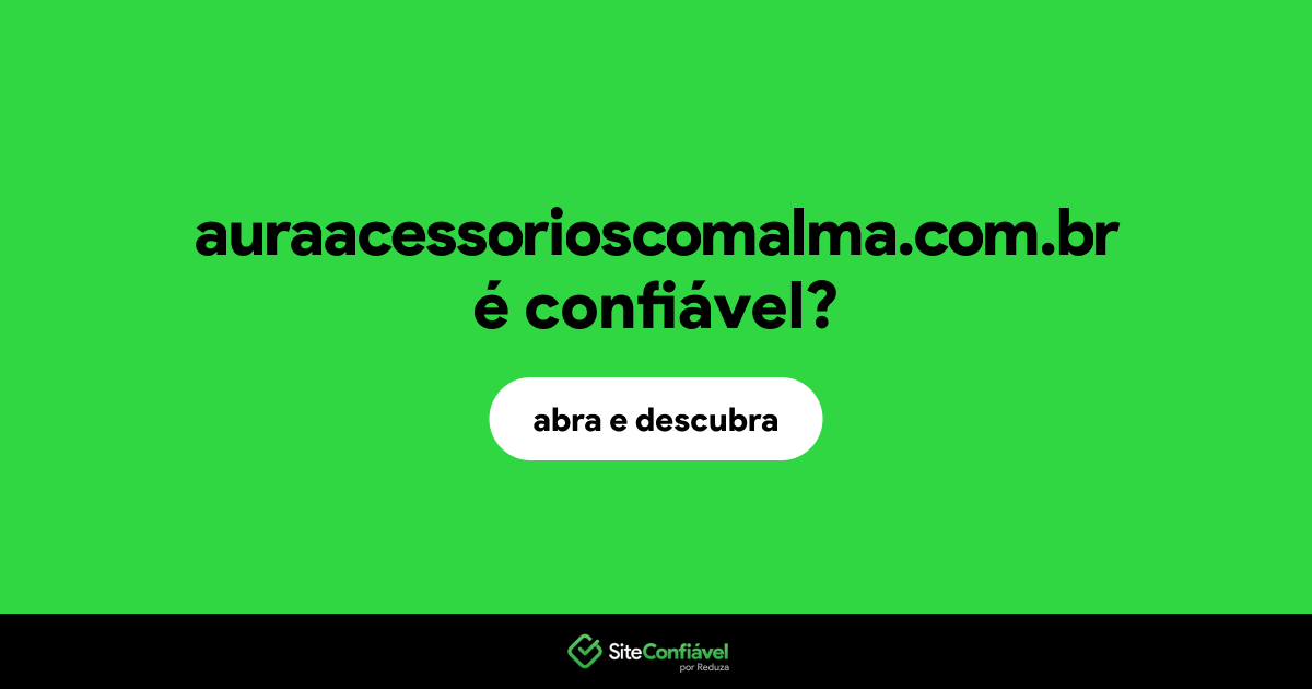 O site auraacessorioscomalma.com.br é confiável?