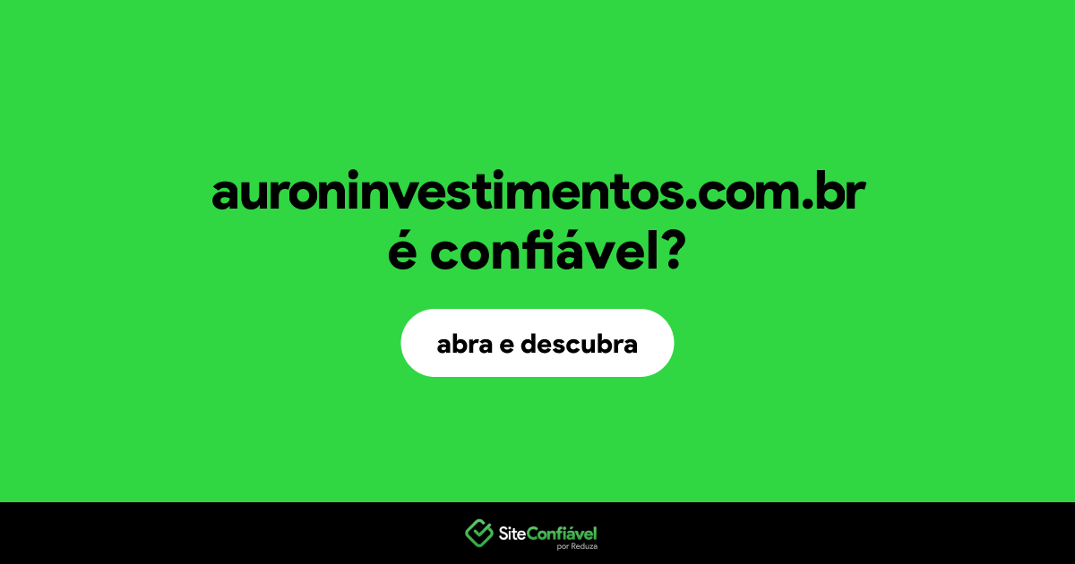 O site auroninvestimentos.com.br é confiável?