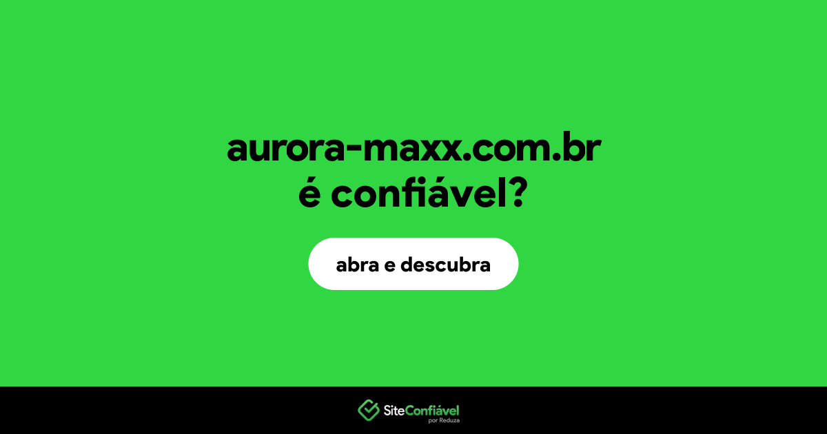 O site aurora-maxx.com.br é confiável?