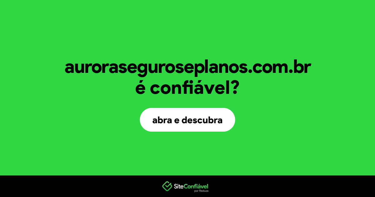 O site auroraseguroseplanos.com.br é confiável?