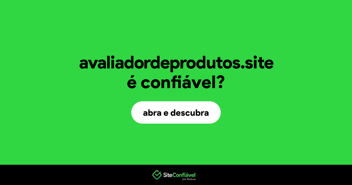 O site avaliadordeprodutos.site é confiável?