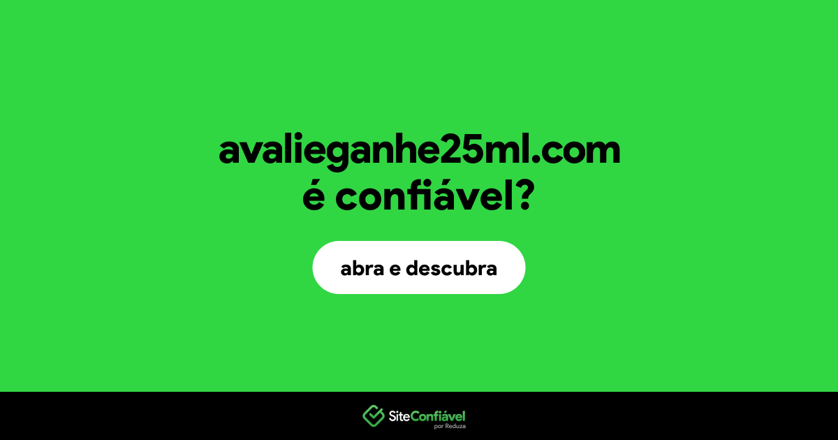 O site avalieganhe25ml.com é confiável?