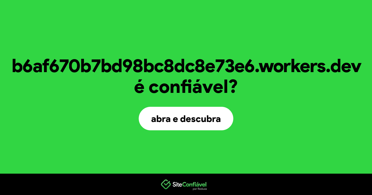 O site b6af670b7bd98bc8dc8e73e6.workers.dev é confiável?