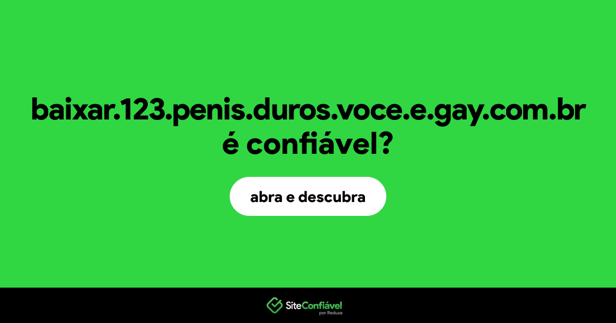O site baixar.123.penis.duros.voce.e.gay.com.br é confiável?