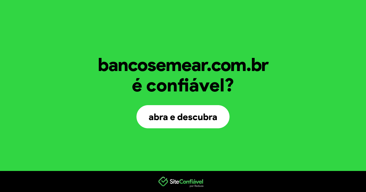 O site bancosemear.com.br é confiável?