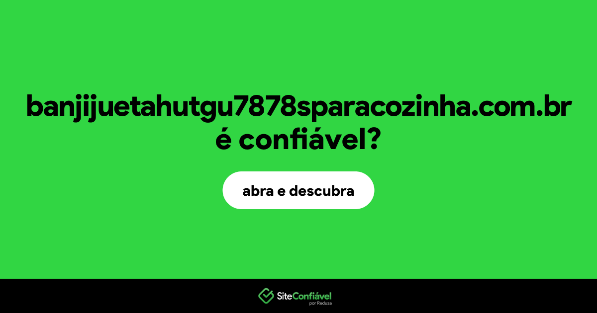 O site banjijuetahutgu7878sparacozinha.com.br é confiável?