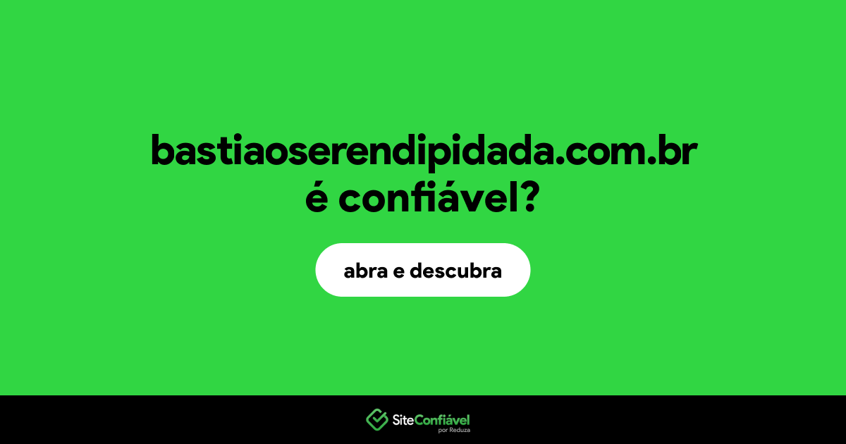 O site bastiaoserendipidada.com.br é confiável?