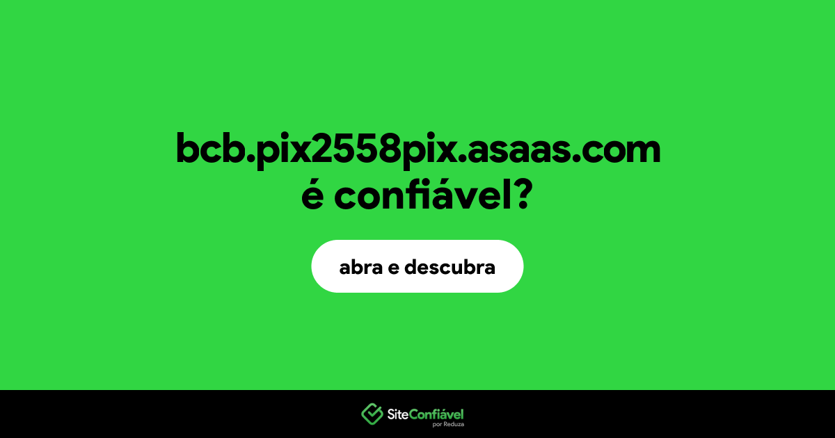 O site bcb.pix2558pix.asaas.com é confiável?
