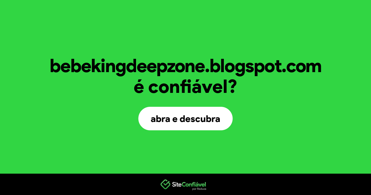 O site bebekingdeepzone.blogspot.com é confiável?