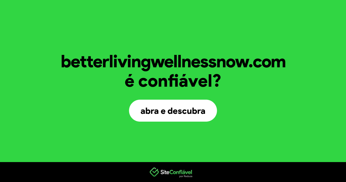 O site betterlivingwellnessnow.com é confiável?