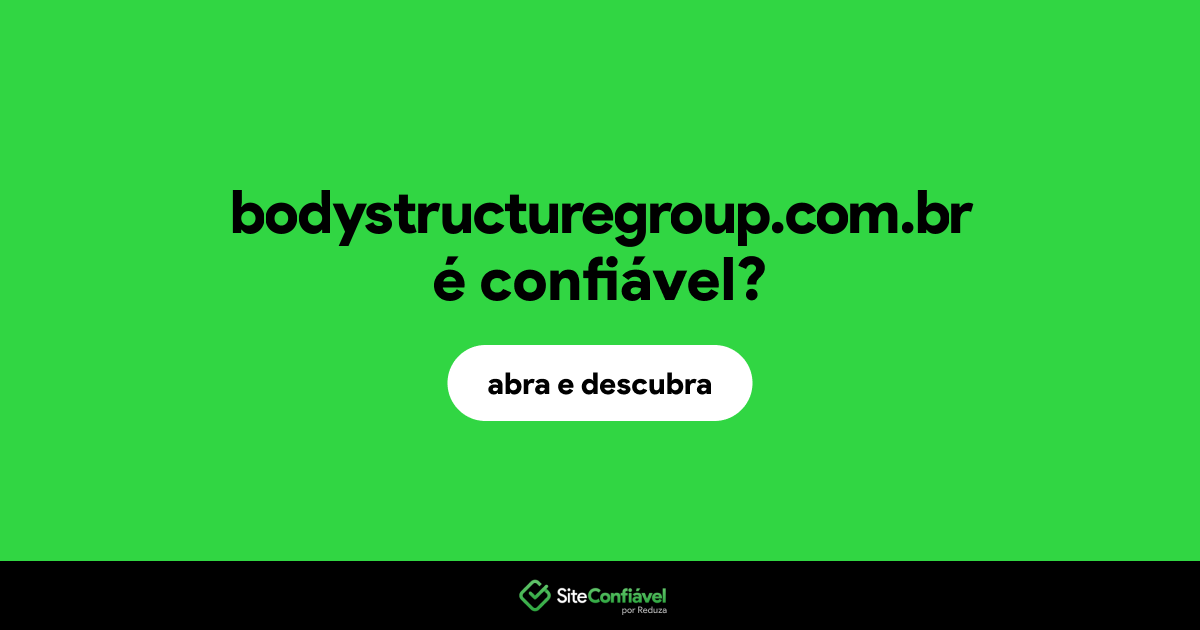 O site bodystructuregroup.com.br é confiável?