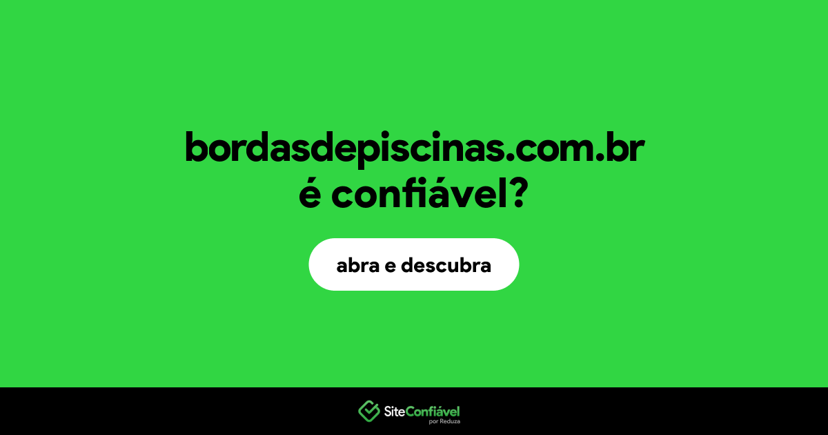 O site bordasdepiscinas.com.br é confiável?