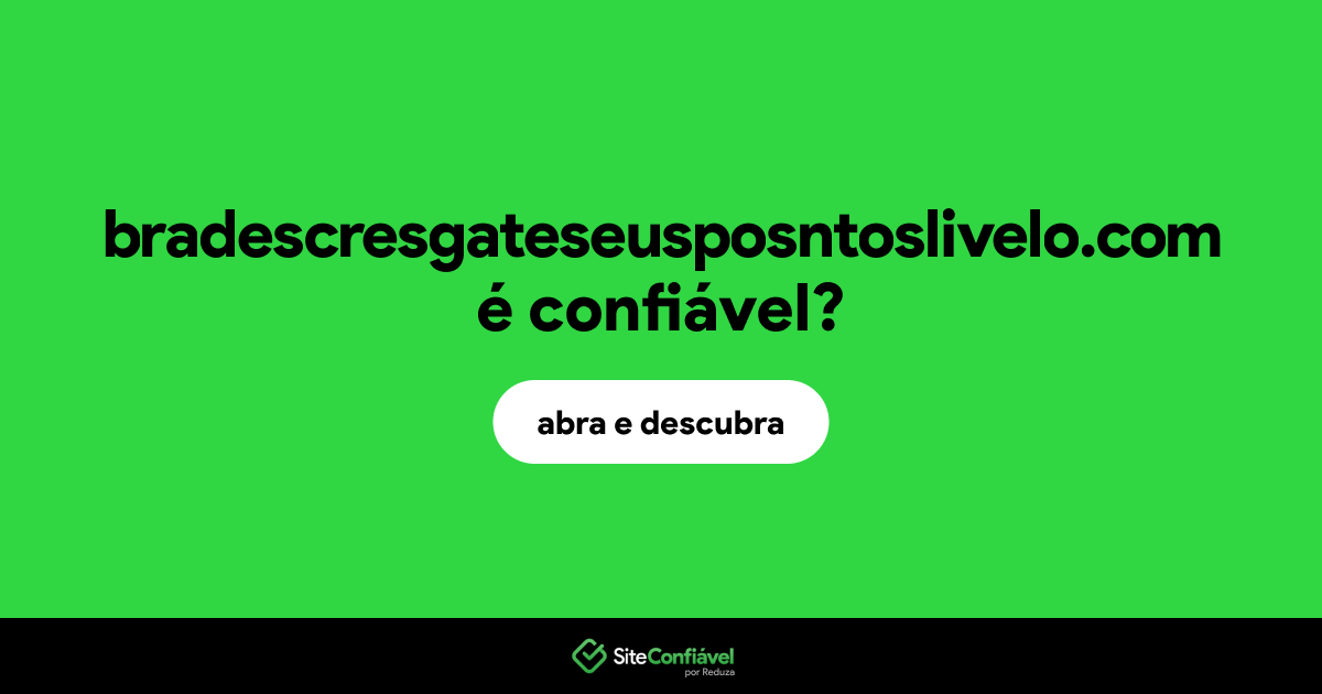O site bradescresgateseusposntoslivelo.com é confiável?