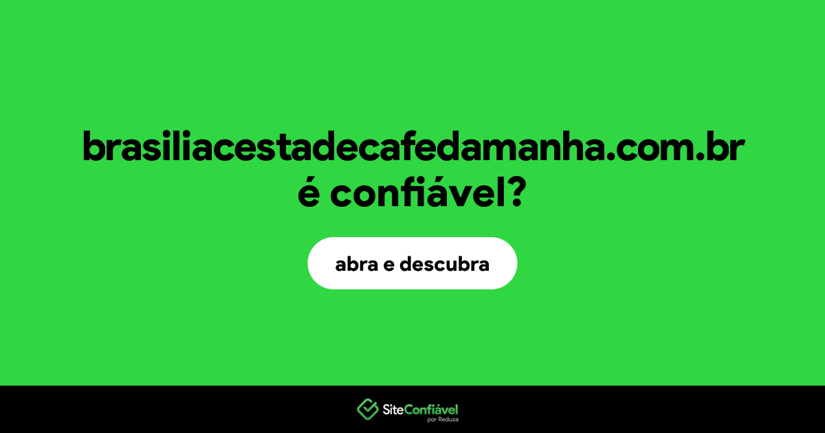 O site brasiliacestadecafedamanha.com.br é confiável?