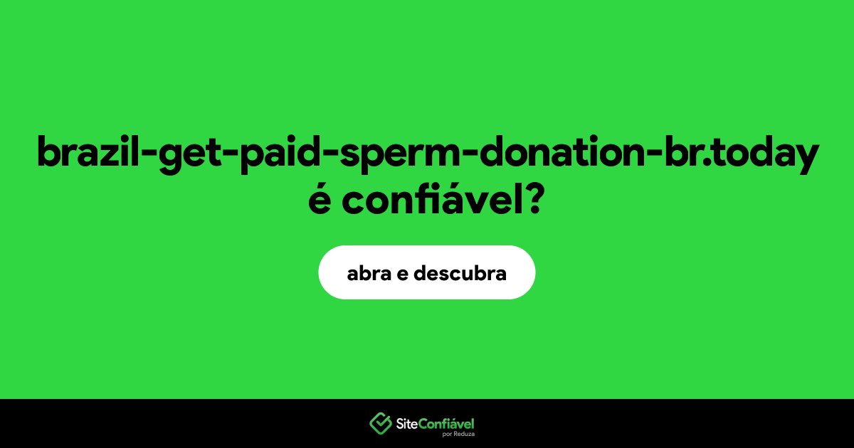 O site brazil-get-paid-sperm-donation-br.today é confiável?