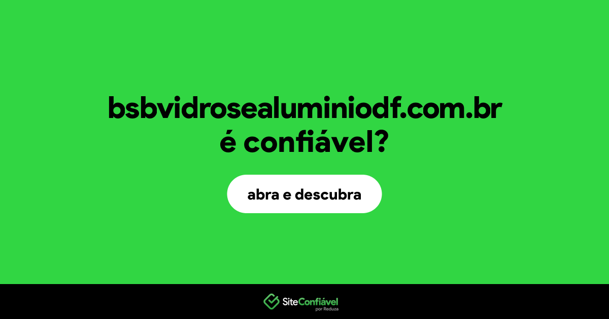 O site bsbvidrosealuminiodf.com.br é confiável?