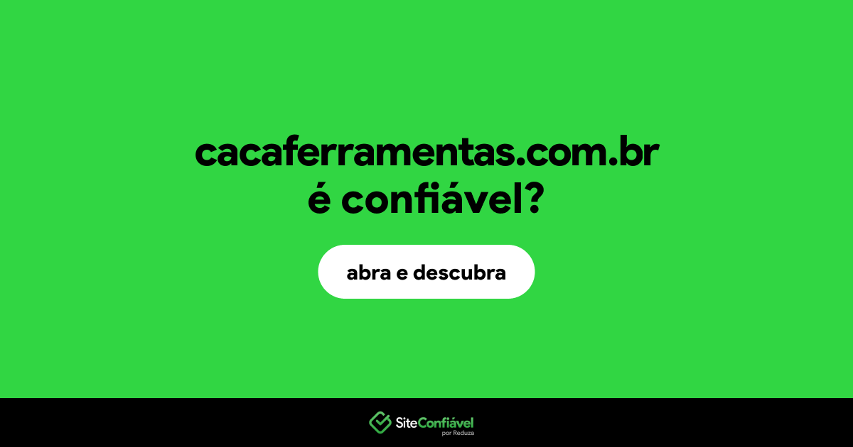 O site cacaferramentas.com.br é confiável?
