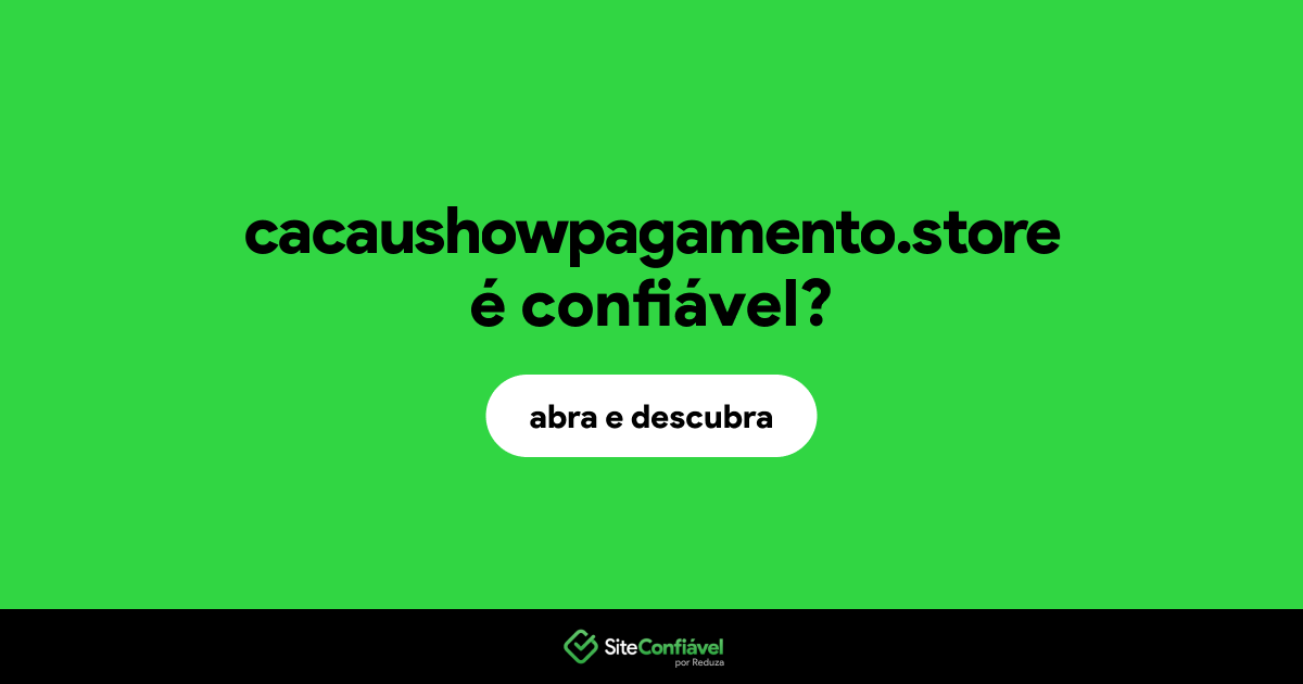 O site cacaushowpagamento.store é confiável?
