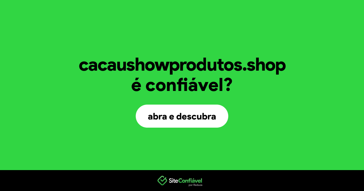 O site cacaushowprodutos.shop é confiável?