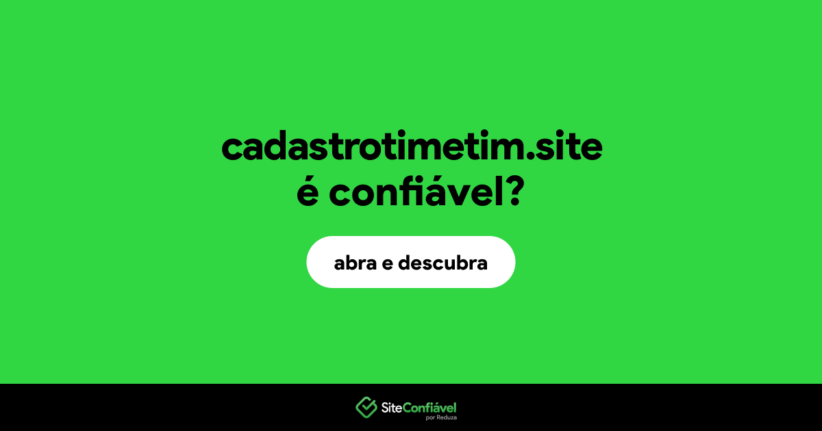 O site cadastrotimetim.site é confiável?