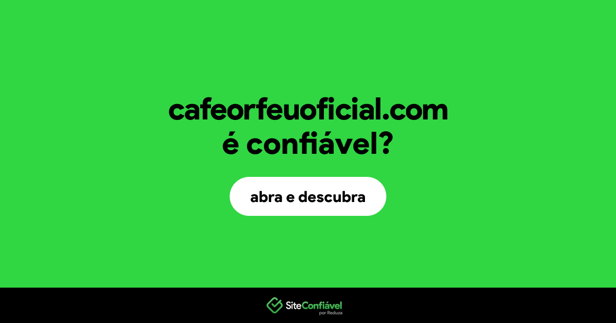 O site cafeorfeuoficial.com é confiável?