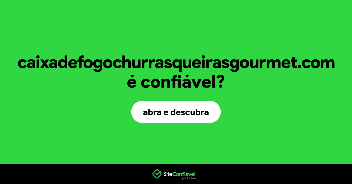 O site caixadefogochurrasqueirasgourmet.com é confiável?